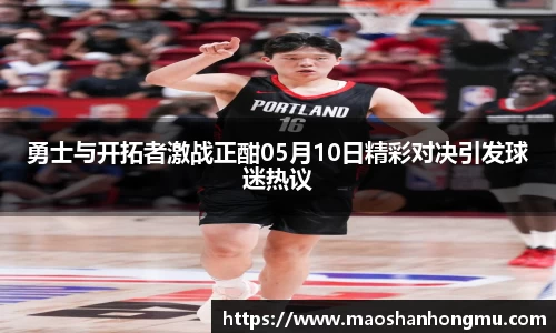 勇士与开拓者激战正酣05月10日精彩对决引发球迷热议