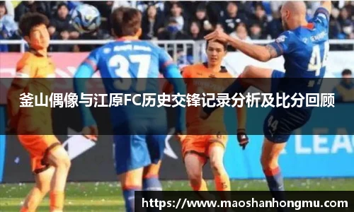 釜山偶像与江原FC历史交锋记录分析及比分回顾